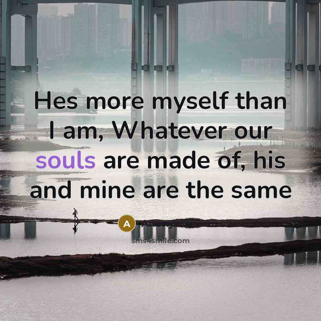 “Hes more myself than I am, Whatever our souls are made of, his and mine are the same” quote by Anonymous