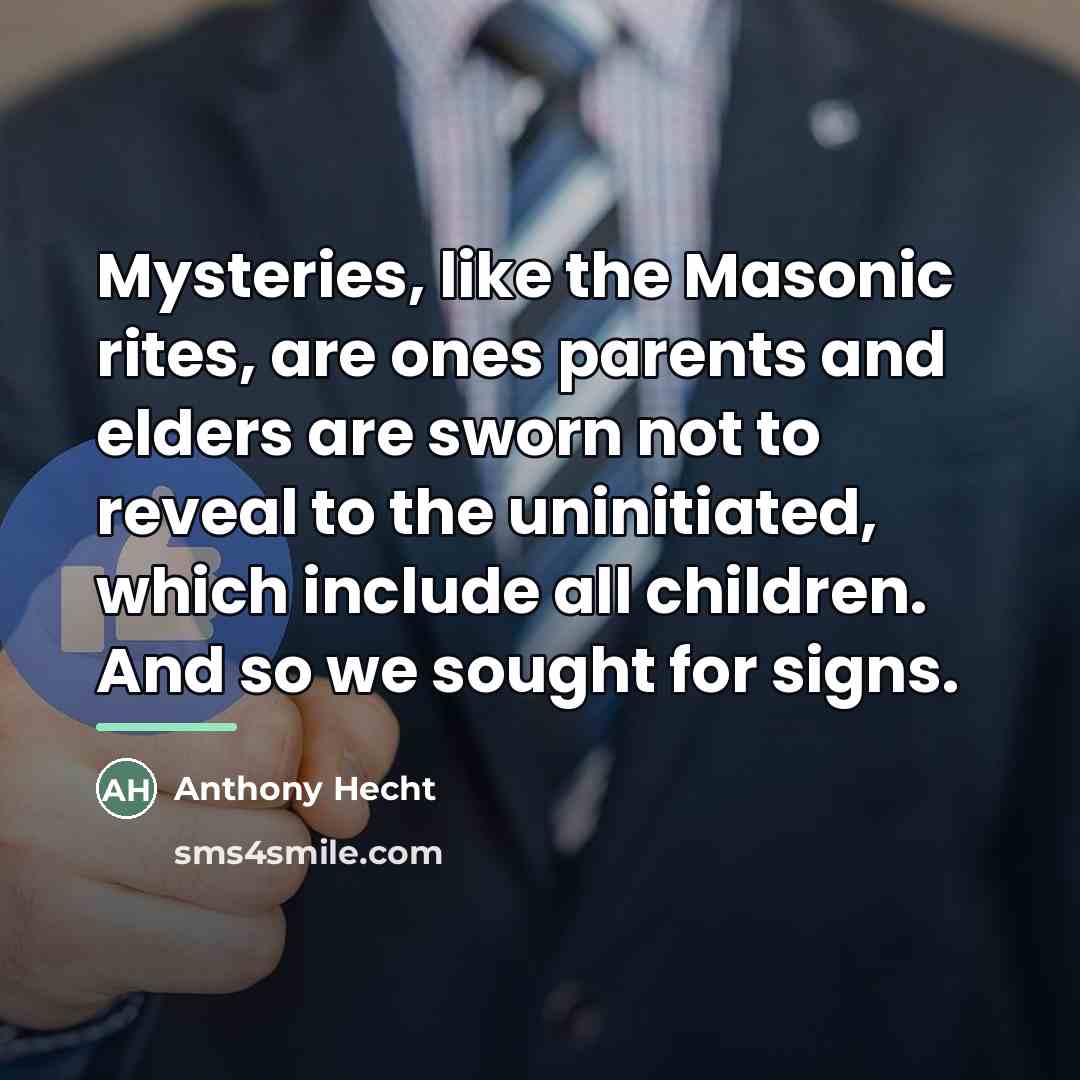 “Mysteries, like the Masonic rites, are ones parents and elders…” quote by Anthony Hecht