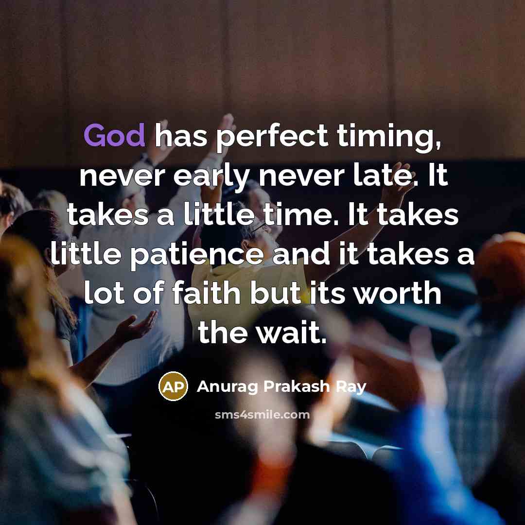 “God has perfect timing, never early never late. It takes…” quote by Anurag Prakash Ray