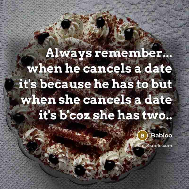 “Always remember... when he cancels a date it's because he has to but when she cancels a date it's b'coz she has two..” quote by Babloo