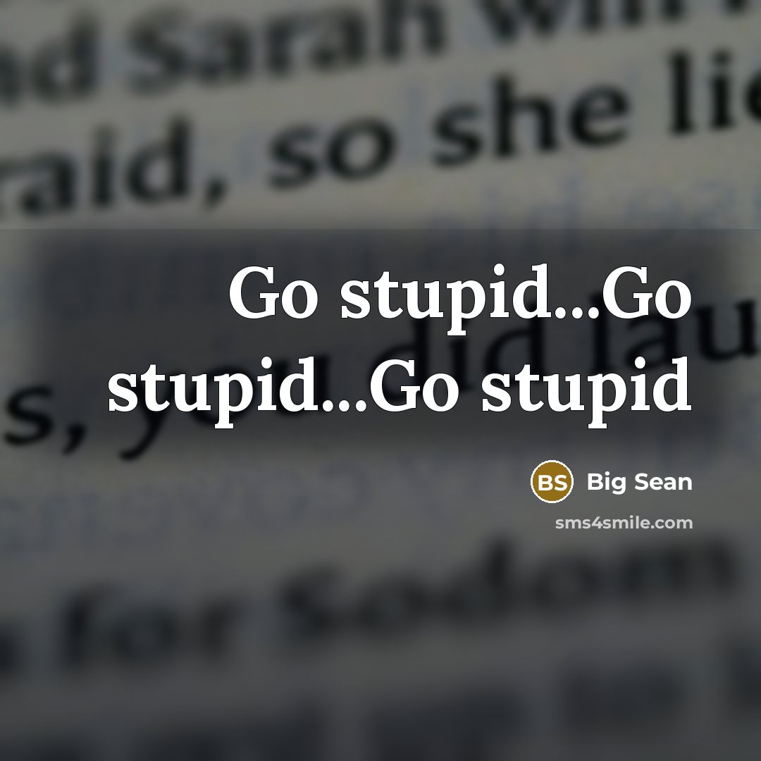 “Go stupid...Go stupid...Go stupid…” quote by Big Sean