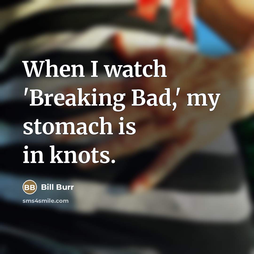 “When I watch 'Breaking Bad,' my stomach is in knots.…” quote by Bill Burr