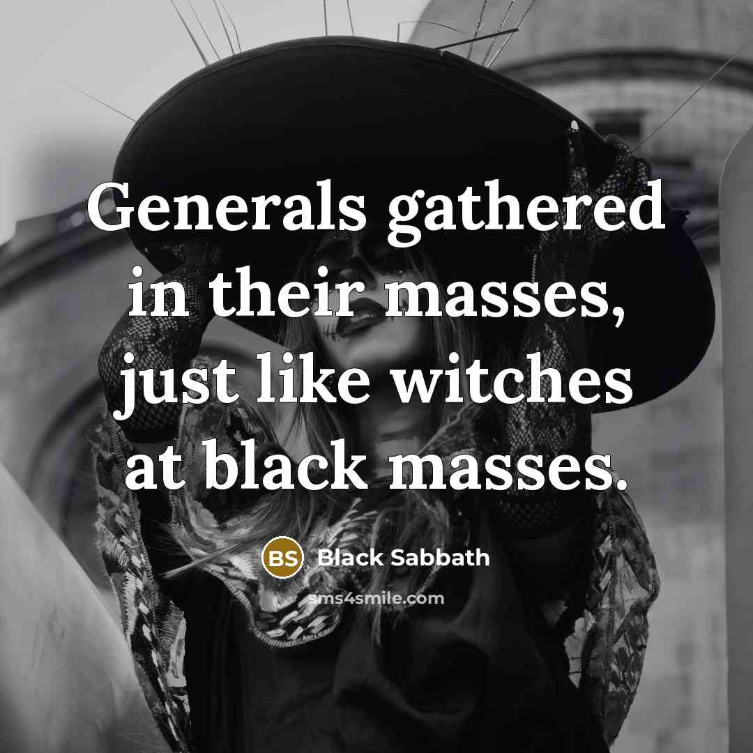 “Generals gathered in their masses, just like witches at black masses.” quote by Black Sabbath