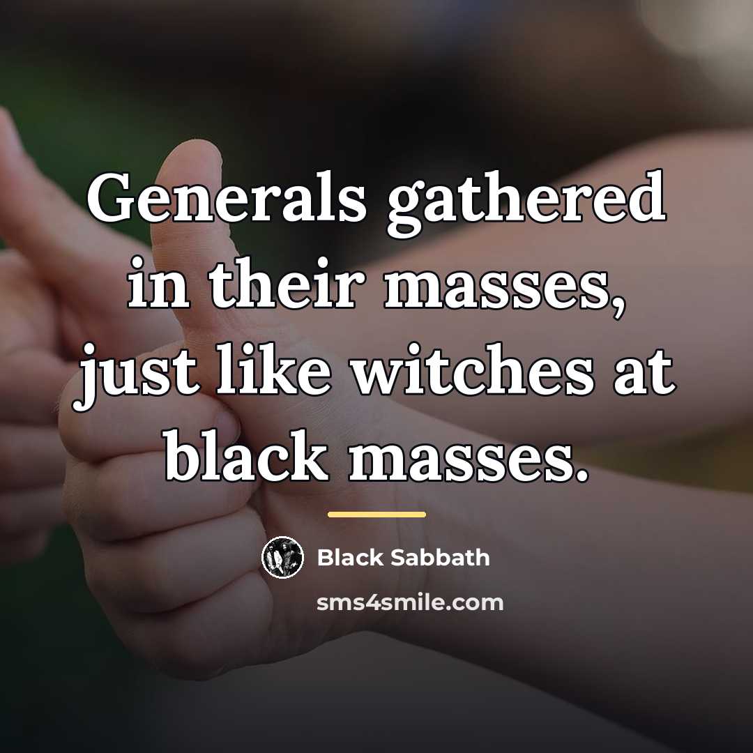 “Generals gathered in their masses, just like witches at black…” quote by Black Sabbath