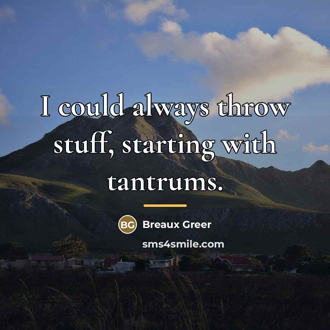 “I could always throw stuff, starting with tantrums.…” quote by Breaux Greer