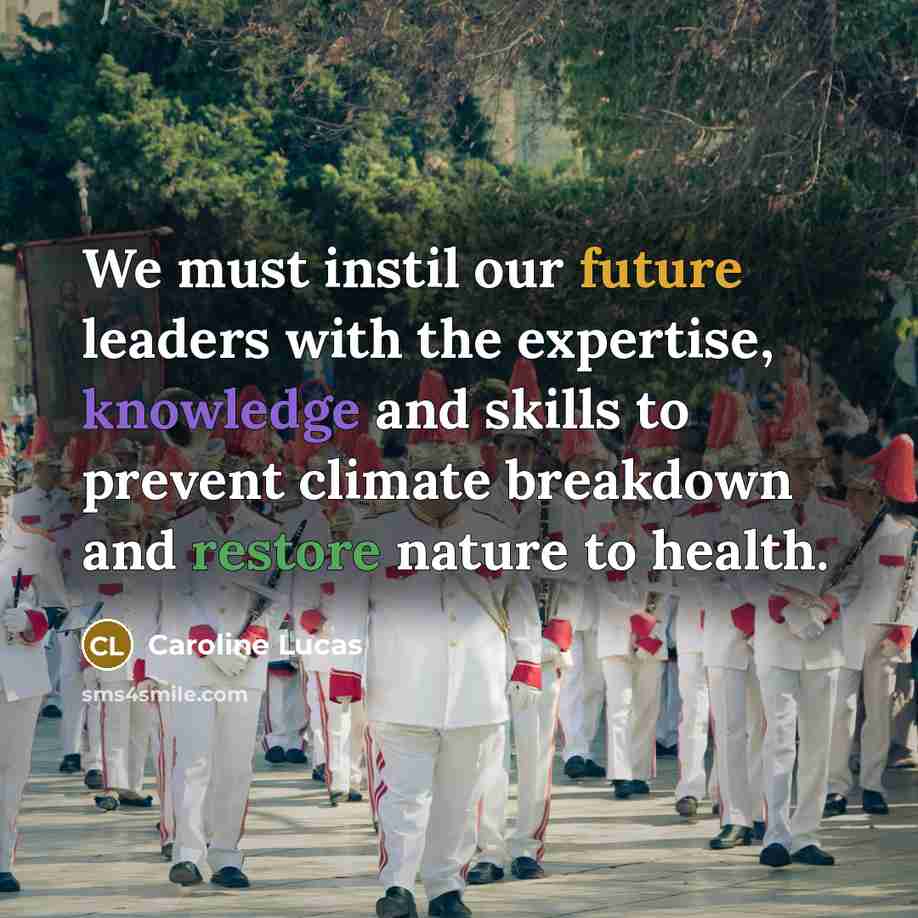 “We must instil our future leaders with the expertise, knowledge and skills to prevent climate breakdown and restore nature to health.” quote by Caroline Lucas