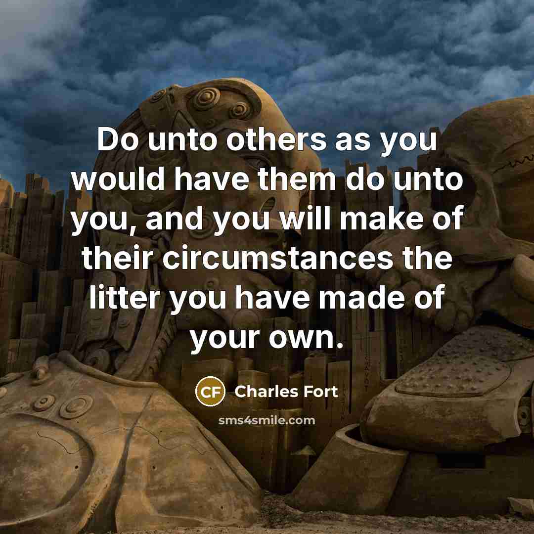 “Do unto others as you would have them do unto…” quote by Charles Fort