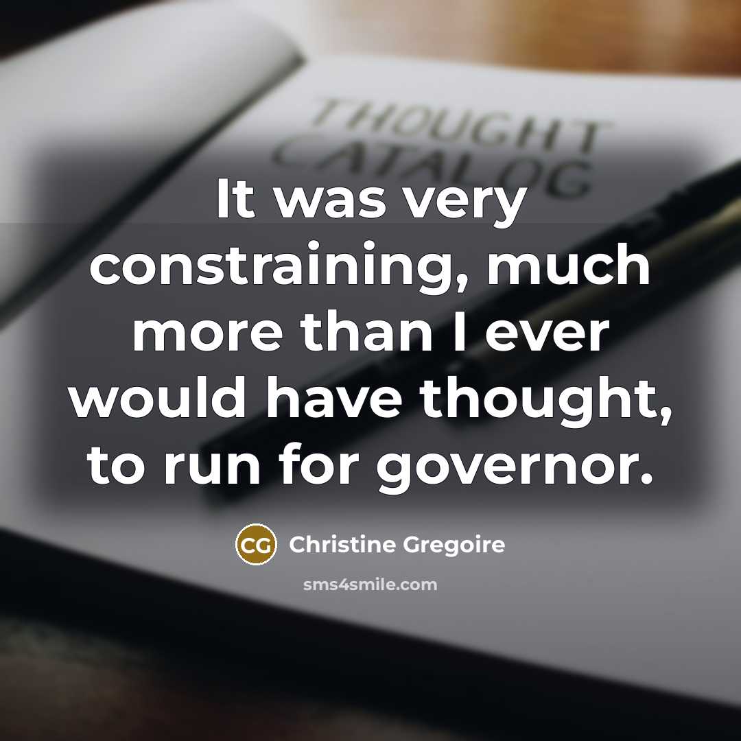 “It was very constraining, much more than I ever would…” quote by Christine Gregoire