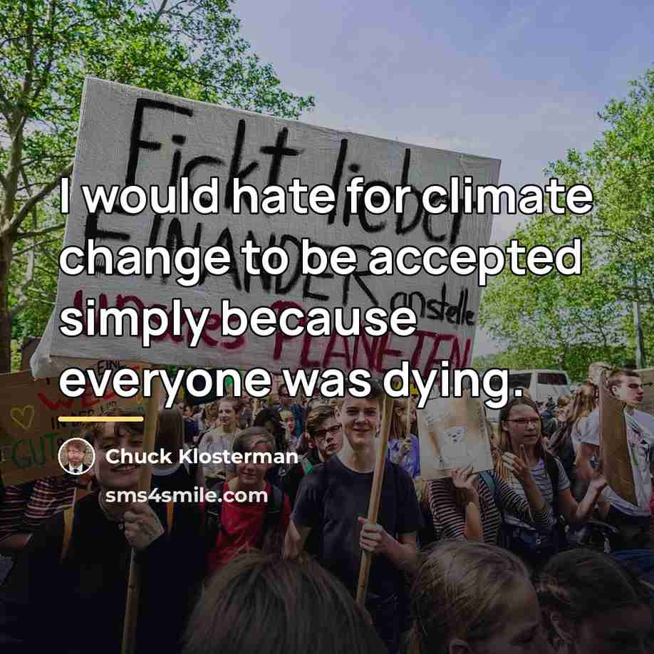 “I would hate for climate change to be accepted simply…” quote by Chuck Klosterman