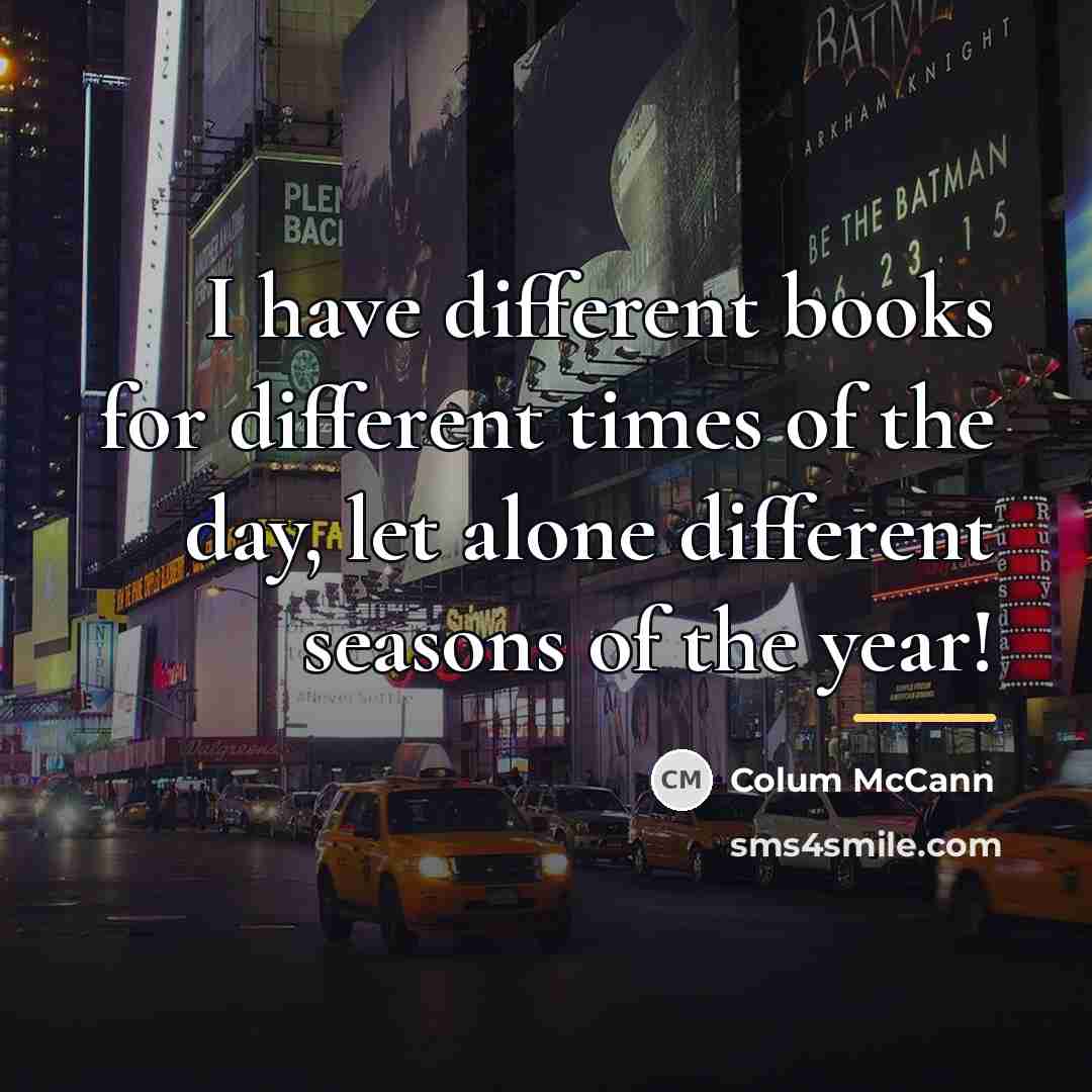 “I have different books for different times of the day,…” quote by Colum McCann