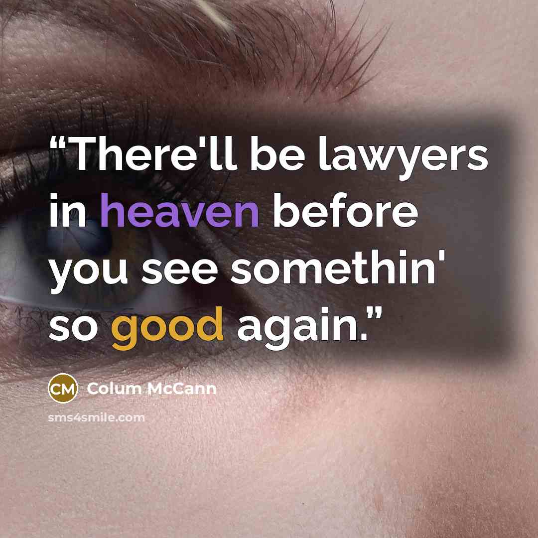“There'll be lawyers in heaven before you see somethin' so good again.” quote by Colum McCann