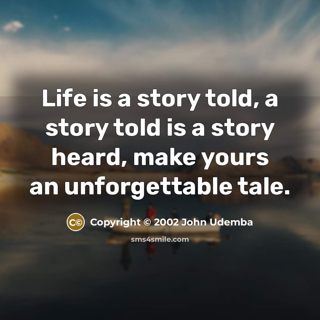“Life is a story told, a story told is a story heard, make yours an unforgettable tale.” quote by Copyright © 2002 John Udemba