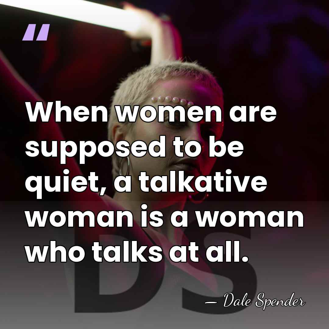 When women are supposed to be quiet, a talkative woman is a&hellip; - Dale Spender