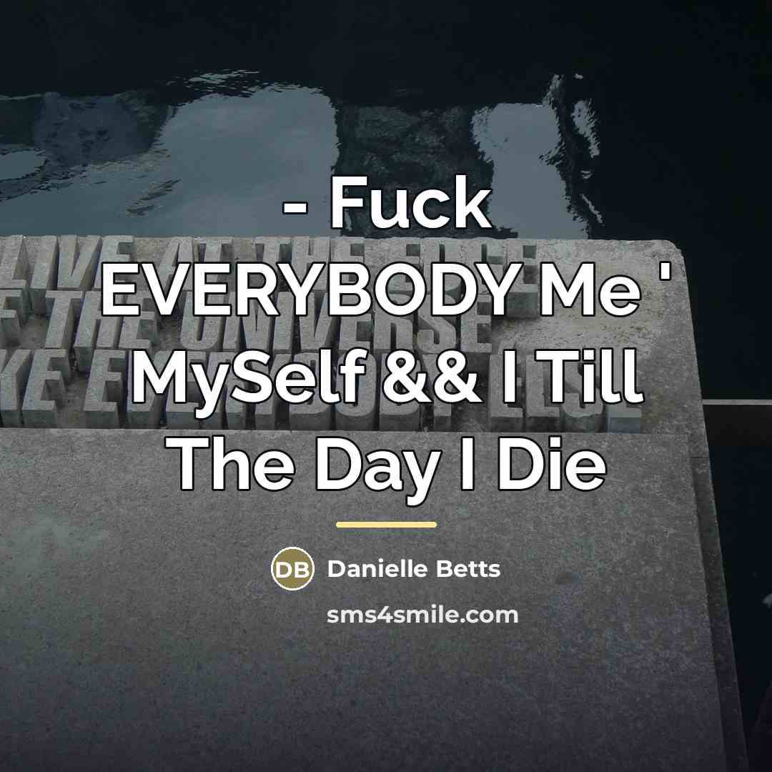“- Fuck EVERYBODY Me ' MySelf && I Till The…” quote by Danielle Betts