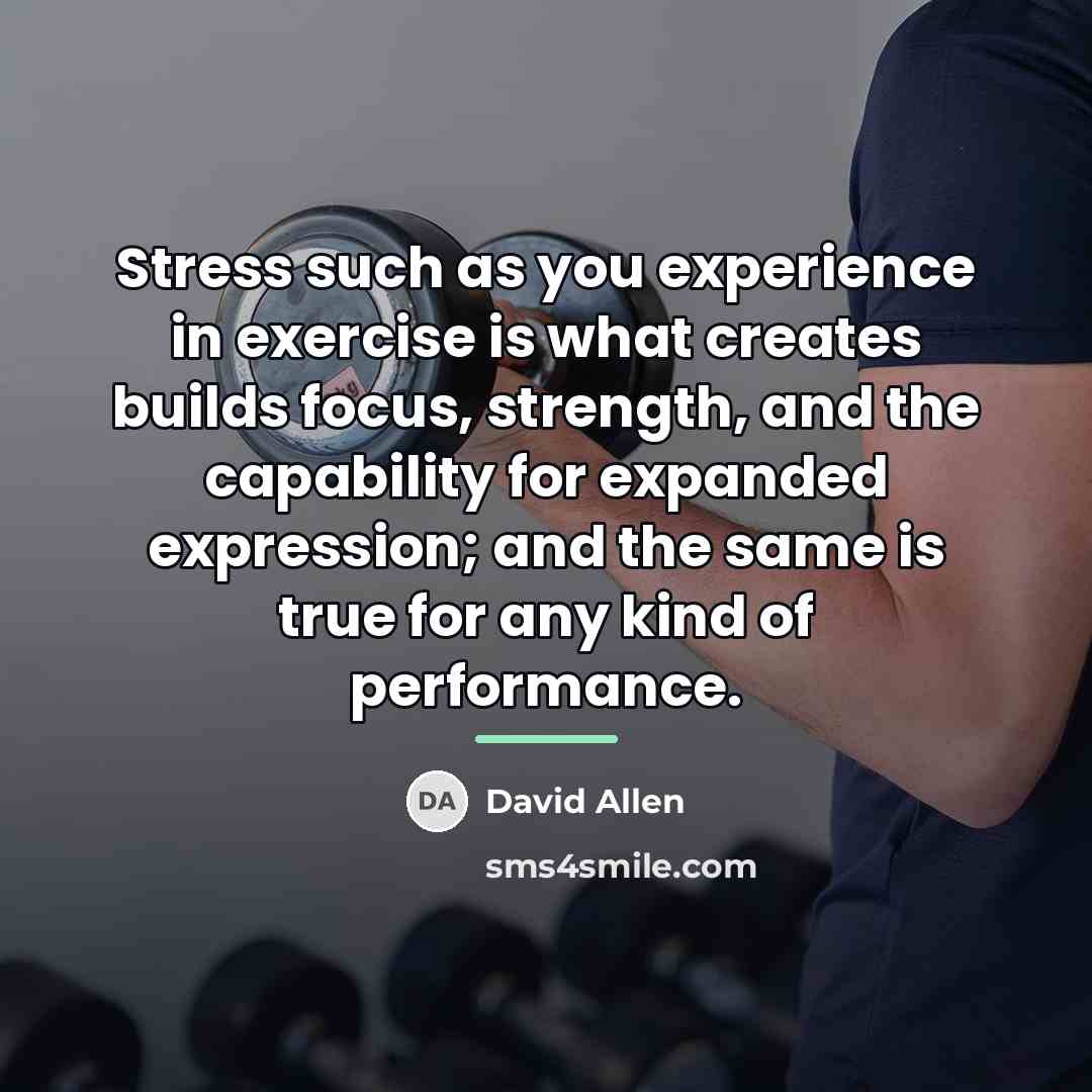 “Stress such as you experience in exercise is what creates…” quote by David Allen