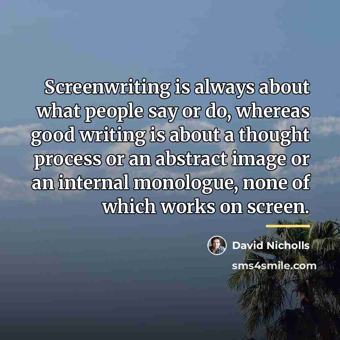 “Screenwriting is always about what people say or do, whereas…” quote by David Nicholls