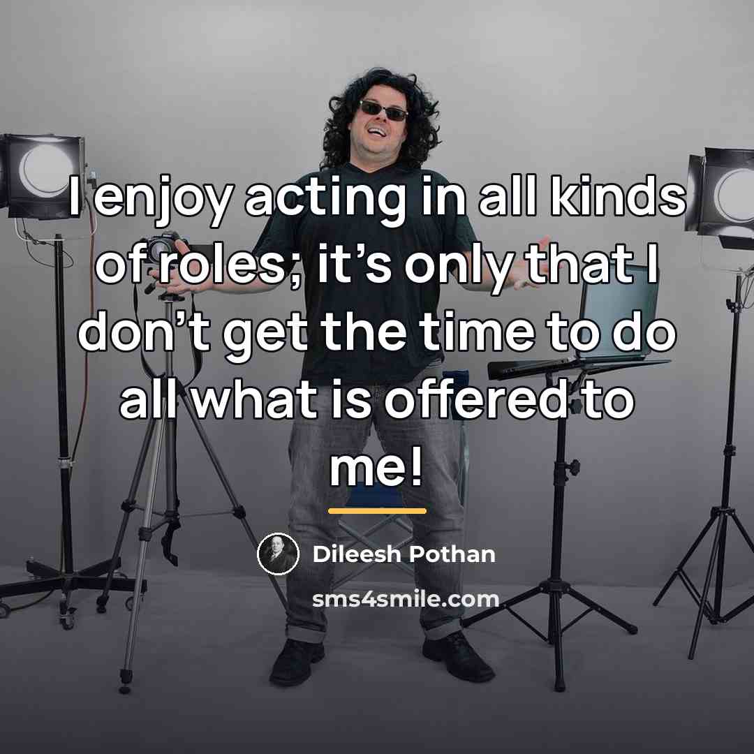 “I enjoy acting in all kinds of roles; it's only…” quote by Dileesh Pothan