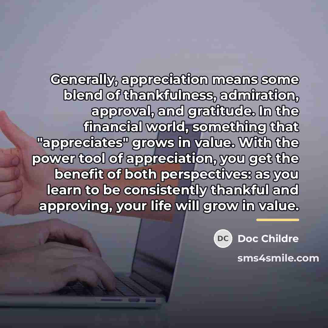 “Generally, appreciation means some blend of thankfulness, admiration, approval, and…” quote by Doc Childre