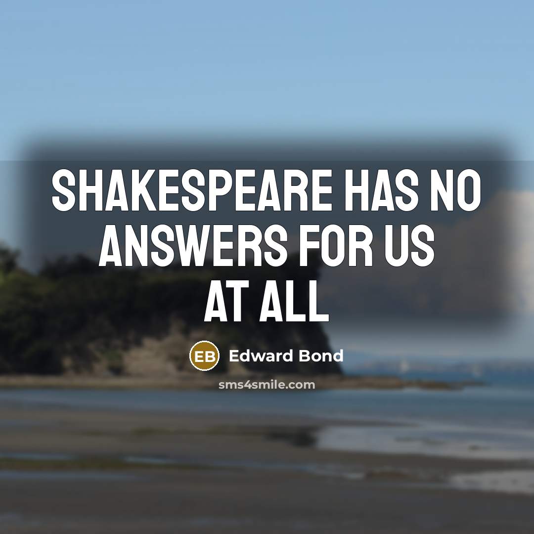 “Shakespeare has no answers for us at all…” quote by Edward Bond