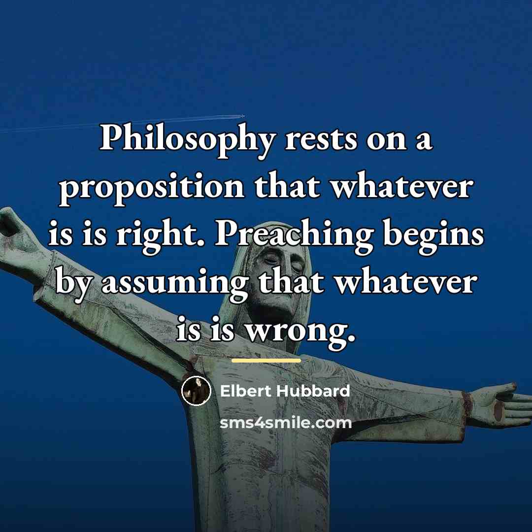 “Philosophy rests on a proposition that whatever is is right.…” quote by Elbert Hubbard