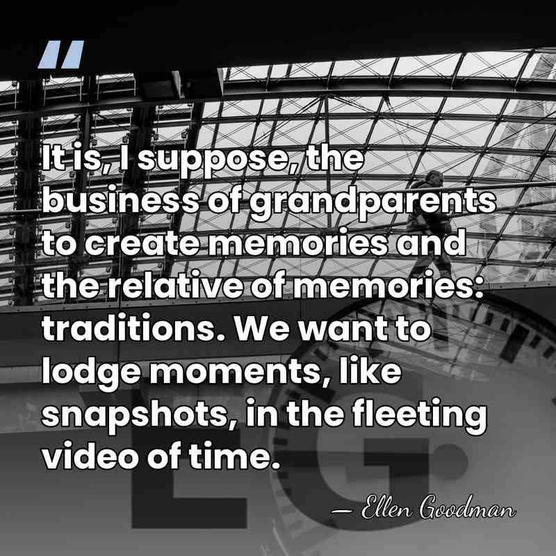 It is, I suppose, the business of grandparents to create memories and&hellip; - Ellen Goodman
