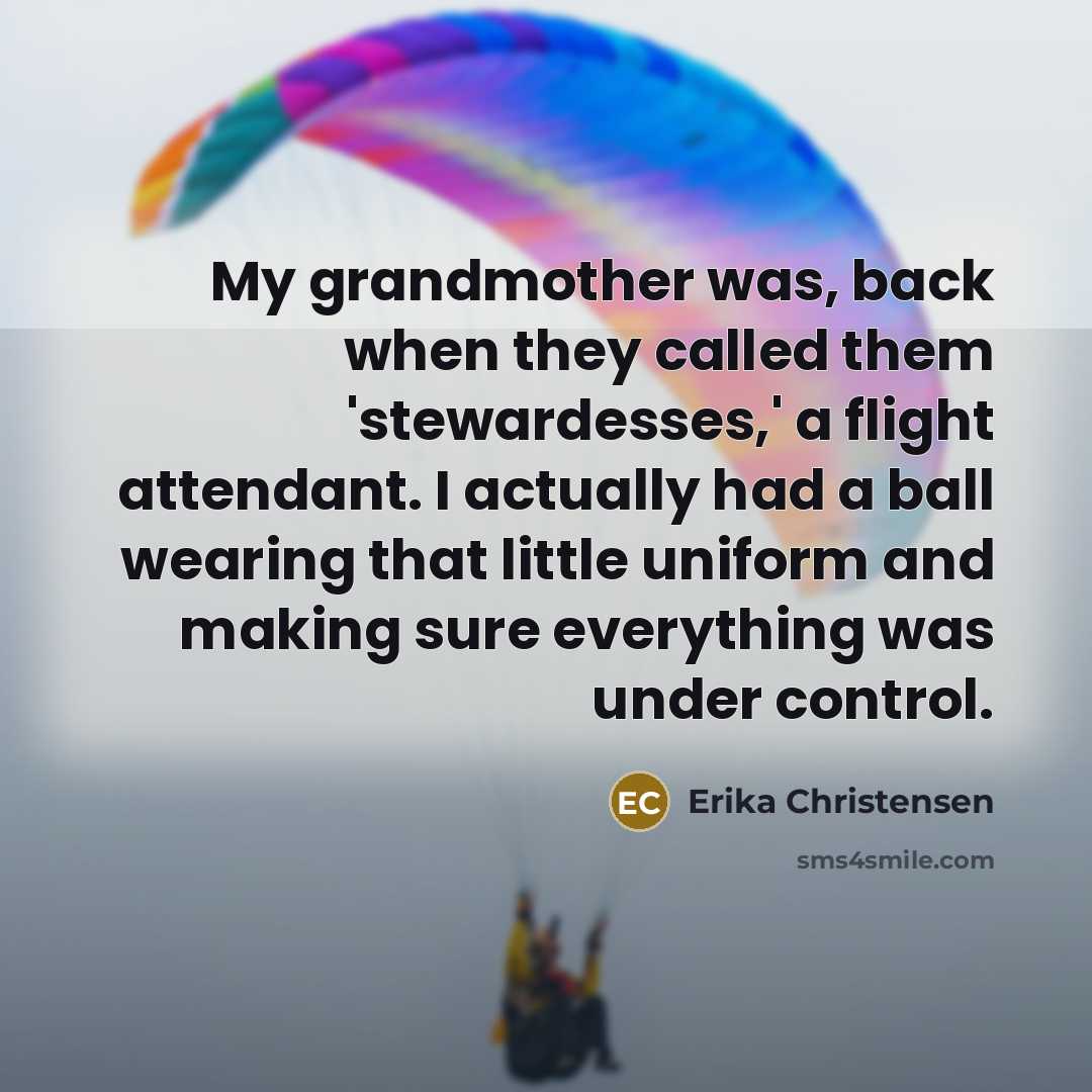 “My grandmother was, back when they called them 'stewardesses,' a…” quote by Erika Christensen