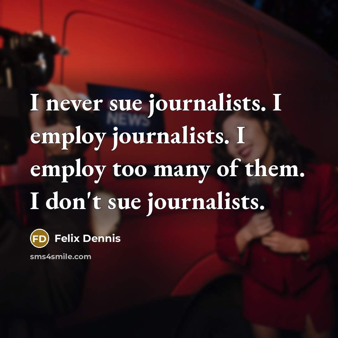 “I never sue journalists. I employ journalists. I employ too…” quote by Felix Dennis