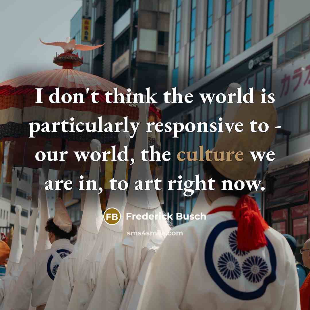 “I don't think the world is particularly responsive to -…” quote by Frederick Busch