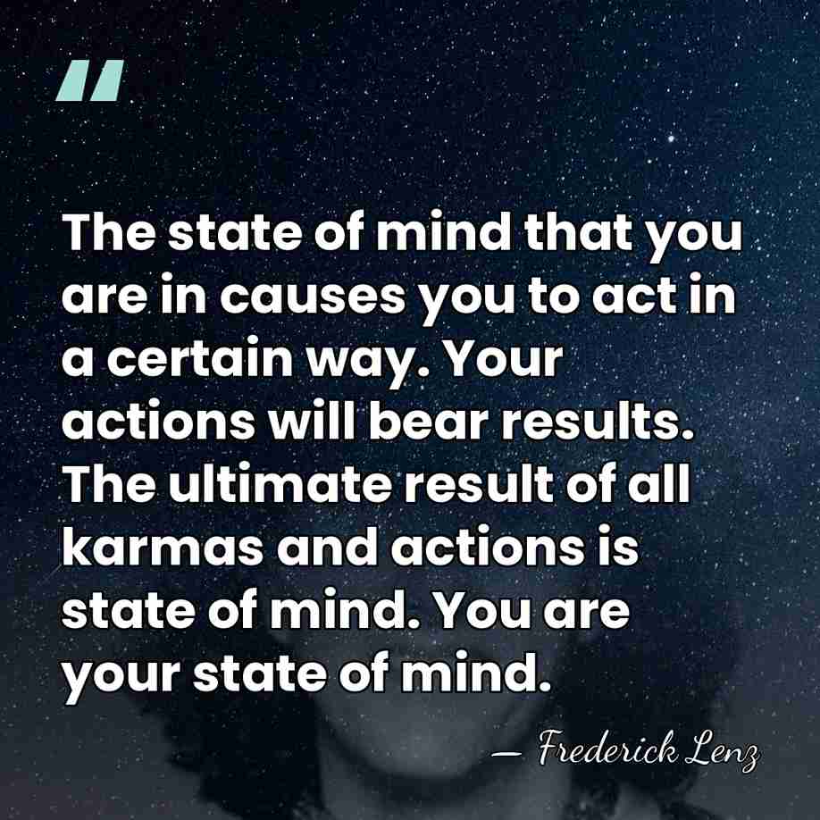 The state of mind that you are in causes you to act&hellip; - Frederick Lenz