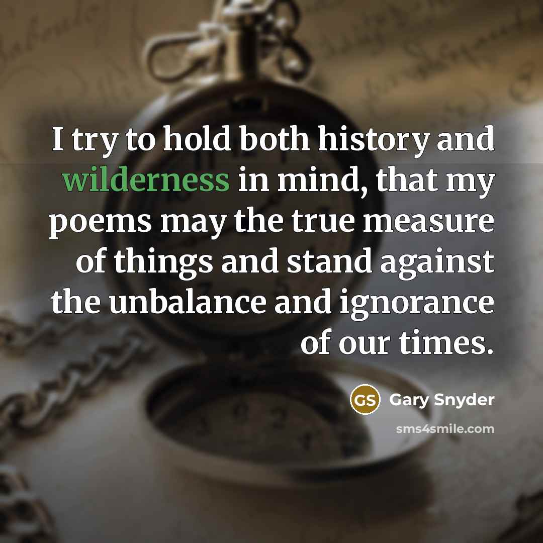 “I try to hold both history and wilderness in mind,…” quote by Gary Snyder