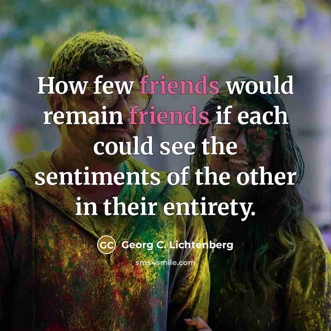 “How few friends would remain friends if each could see…” quote by Georg C. Lichtenberg