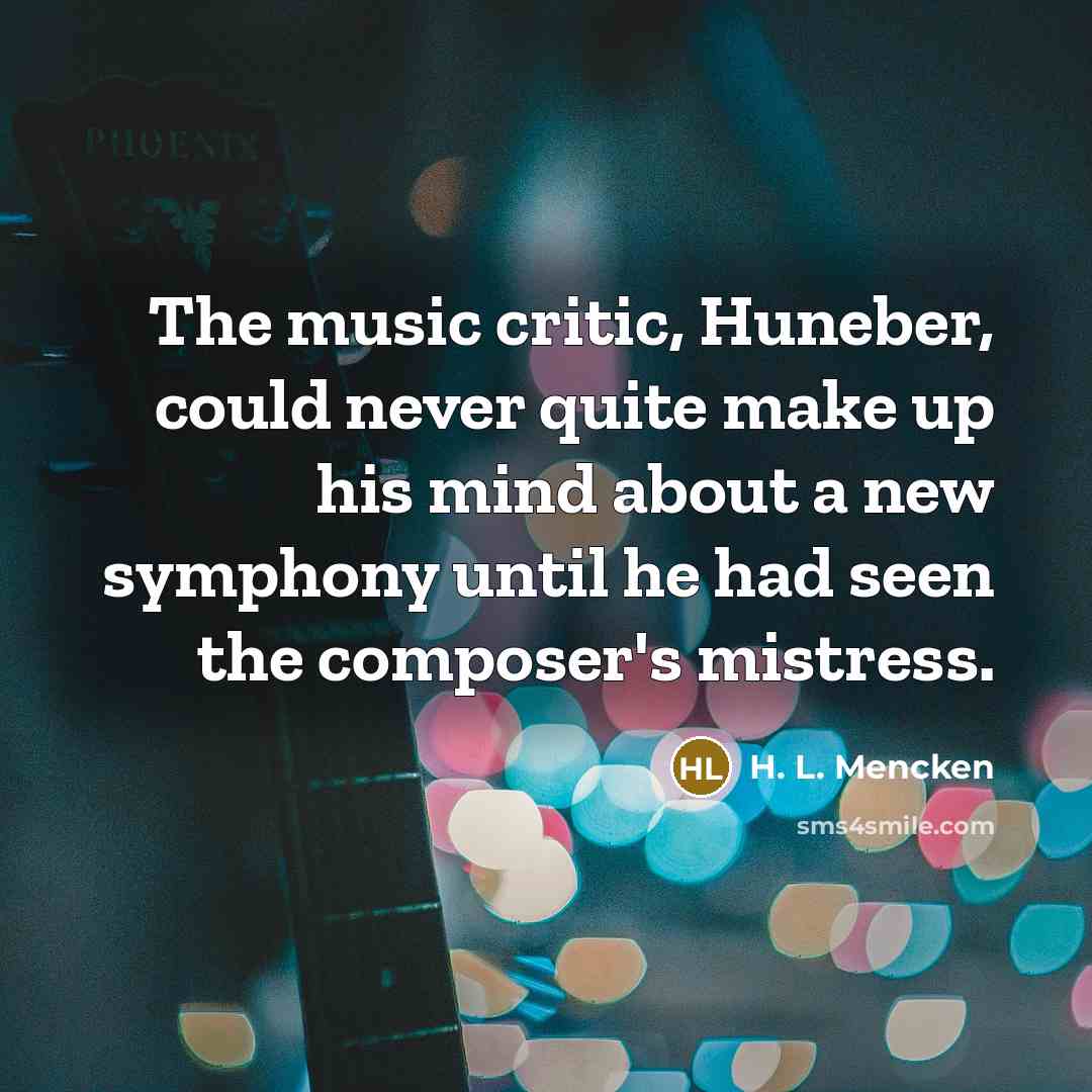 “The music critic, Huneber, could never quite make up his…” quote by H. L. Mencken