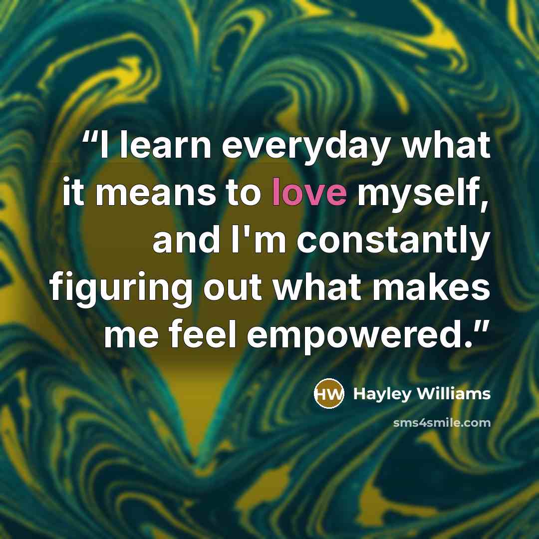 “I learn everyday what it means to love myself, and I'm constantly figuring out what makes me feel empowered.” quote by Hayley Williams