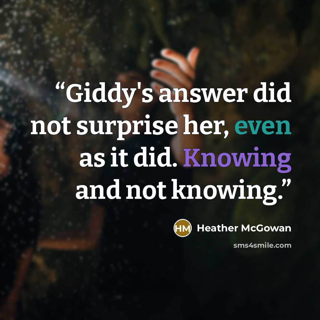 “Giddy's answer did not surprise her, even as it did. Knowing and not knowing.” quote by Heather McGowan