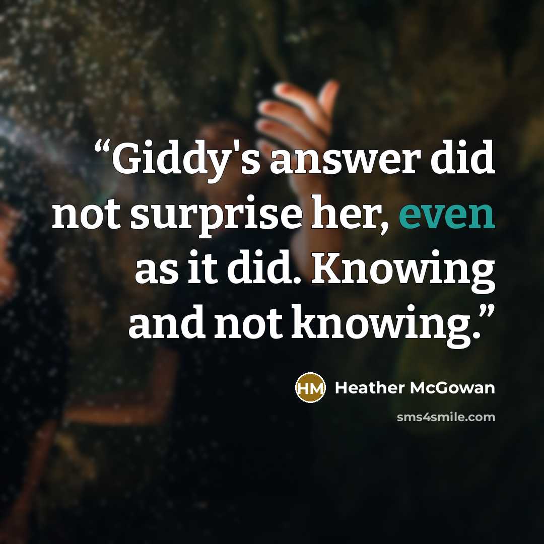 “Giddy's answer did not surprise her, even as it did. Knowing and not knowing.” quote by Heather McGowan