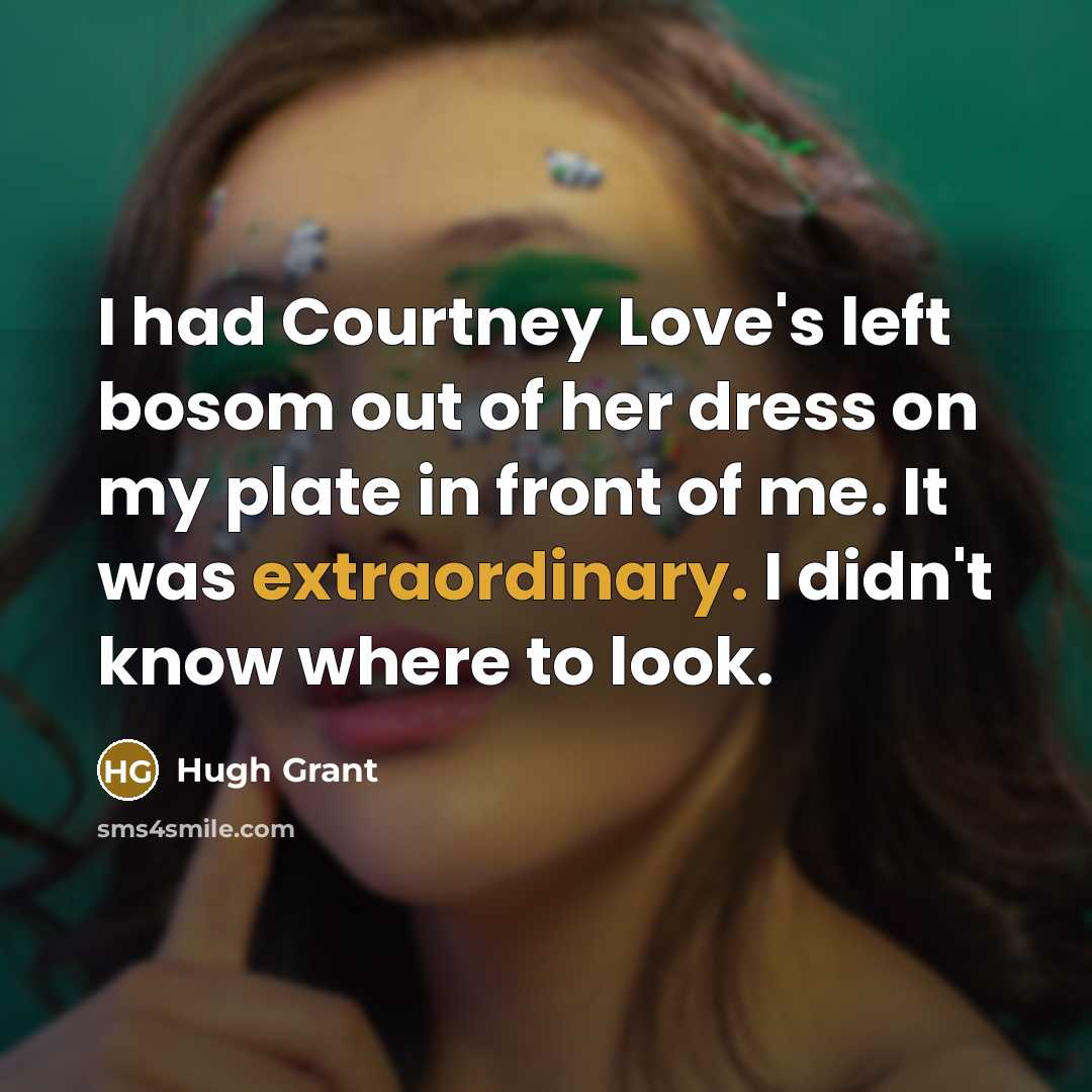 “I had Courtney Love's left bosom out of her dress…” quote by Hugh Grant
