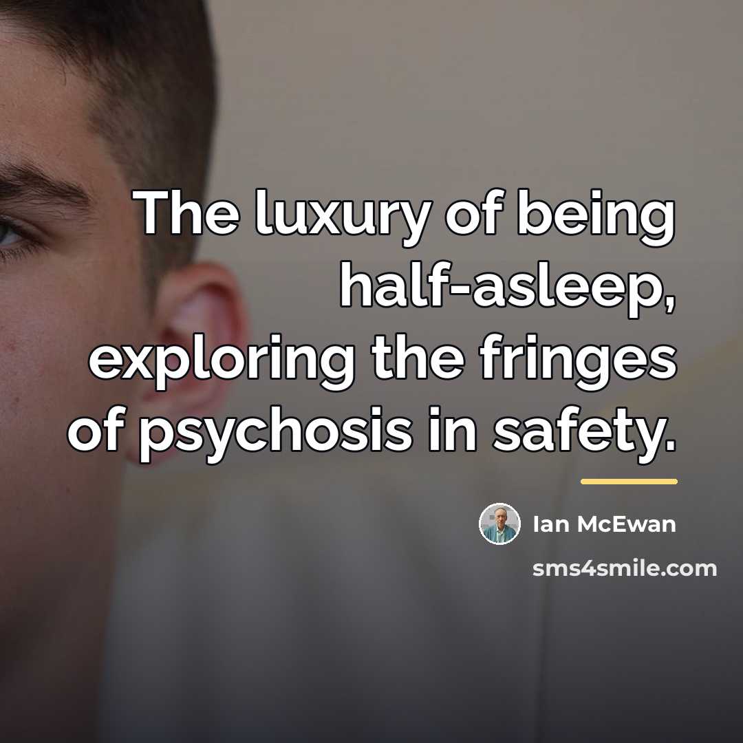“The luxury of being half-asleep, exploring the fringes of psychosis…” quote by Ian Mcewan