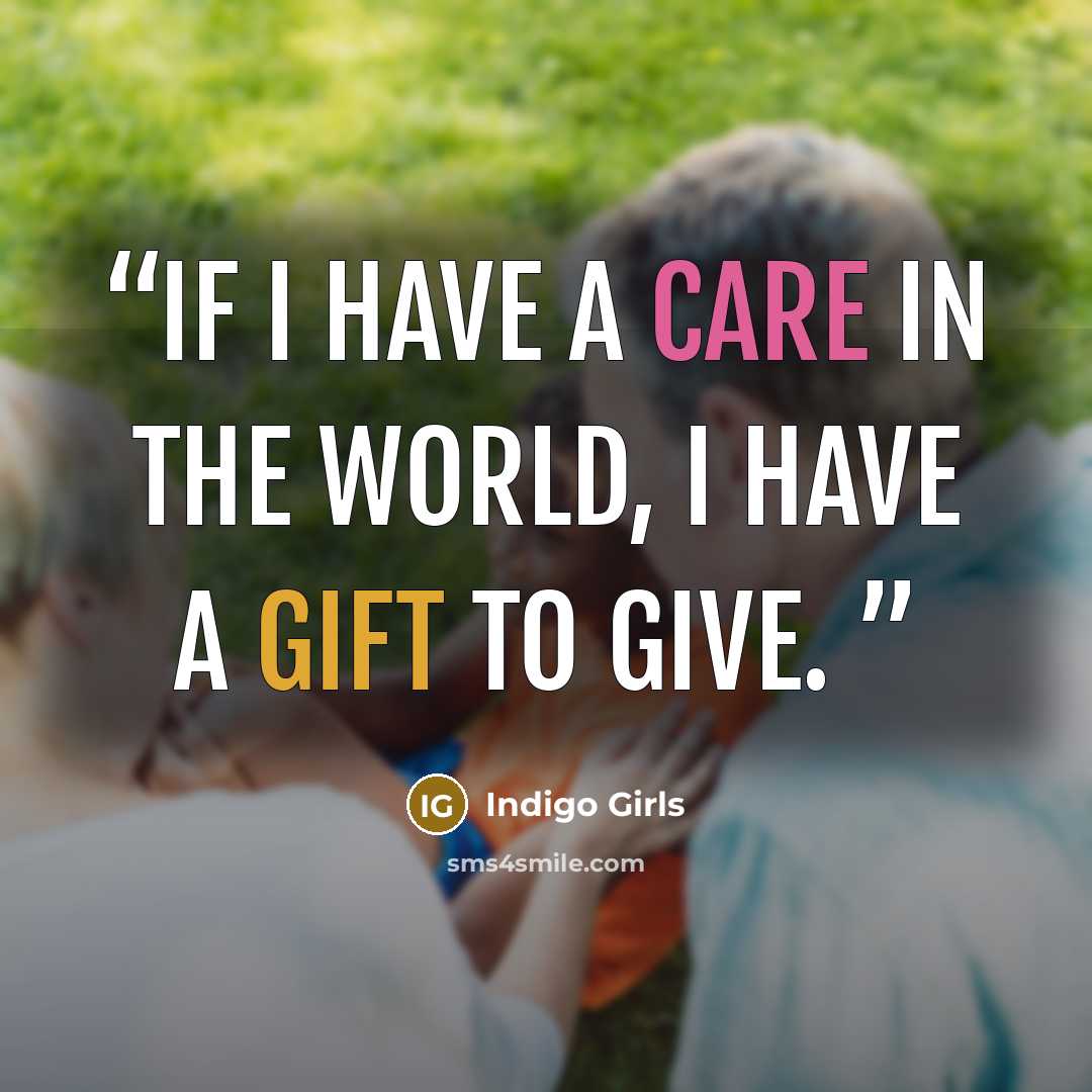 “If I have a care in the world, I have a gift to give.” quote by Indigo Girls