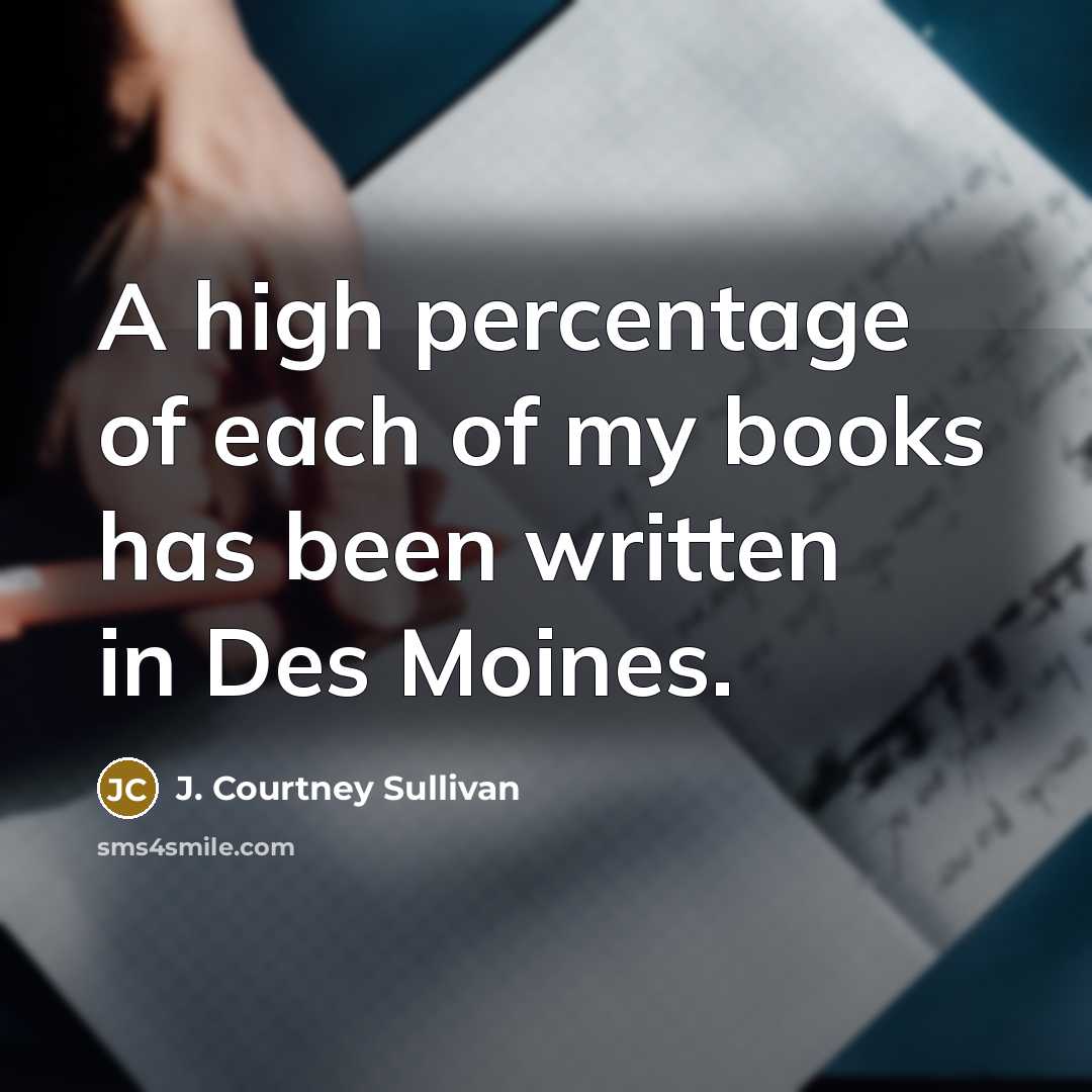 “A high percentage of each of my books has been…” quote by J. Courtney Sullivan