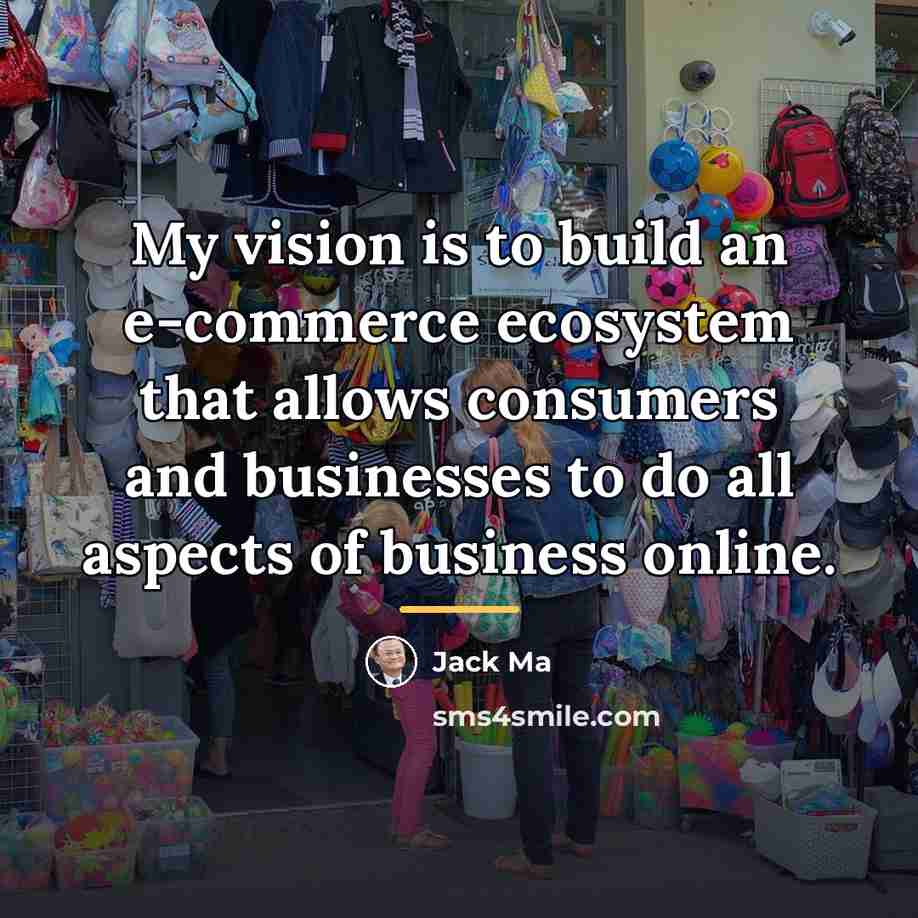 “My vision is to build an e-commerce ecosystem that allows…” quote by Jack Ma