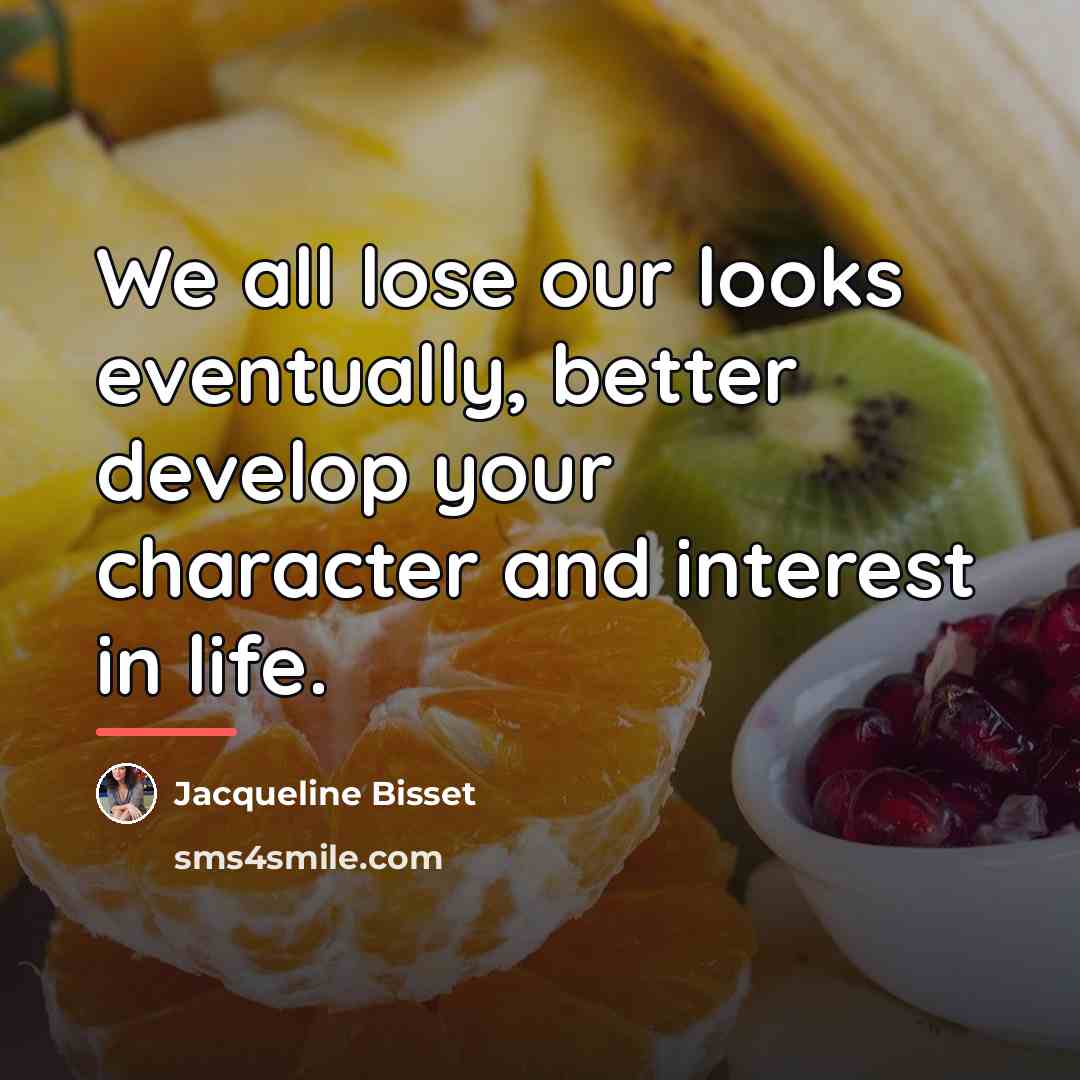 “We all lose our looks eventually, better develop your character…” quote by Jacqueline Bisset