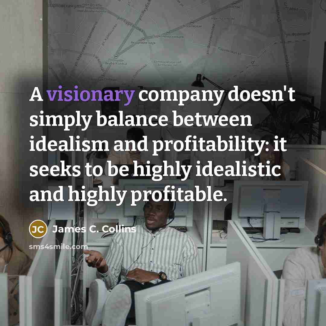 “A visionary company doesn't simply balance between idealism and profitability:…” quote by James C. Collins