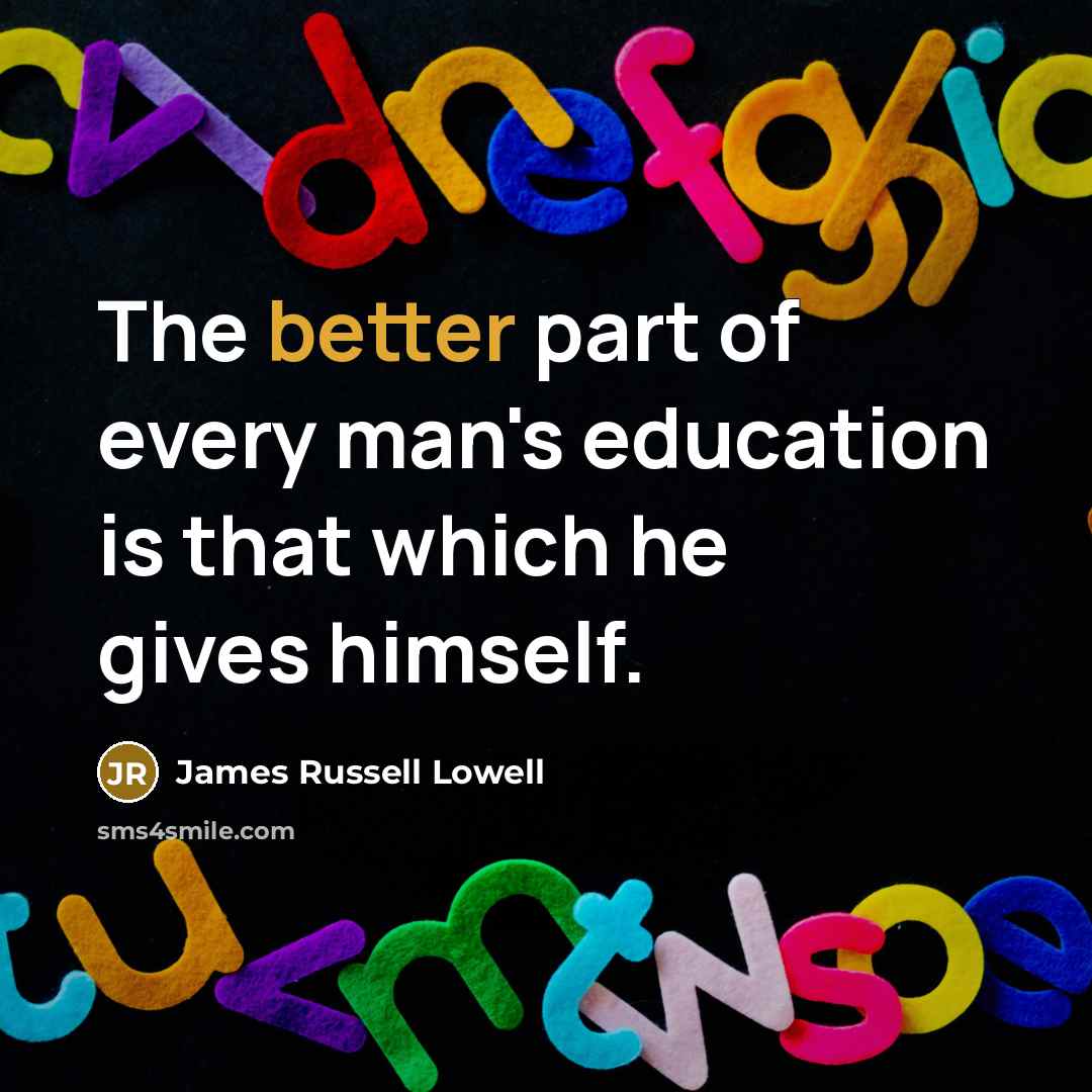 “The better part of every man's education is that which he gives himself.” quote by James Russell Lowell
