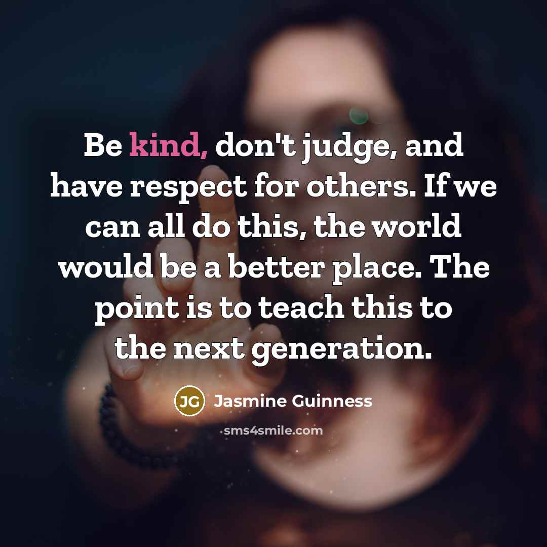 “Be kind, don't judge, and have respect for others. If…” quote by Jasmine Guinness
