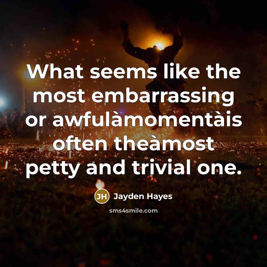 “What seems like the most embarrassing or awfulàmomentàis often theàmost petty and trivial one.” quote by Jayden Hayes