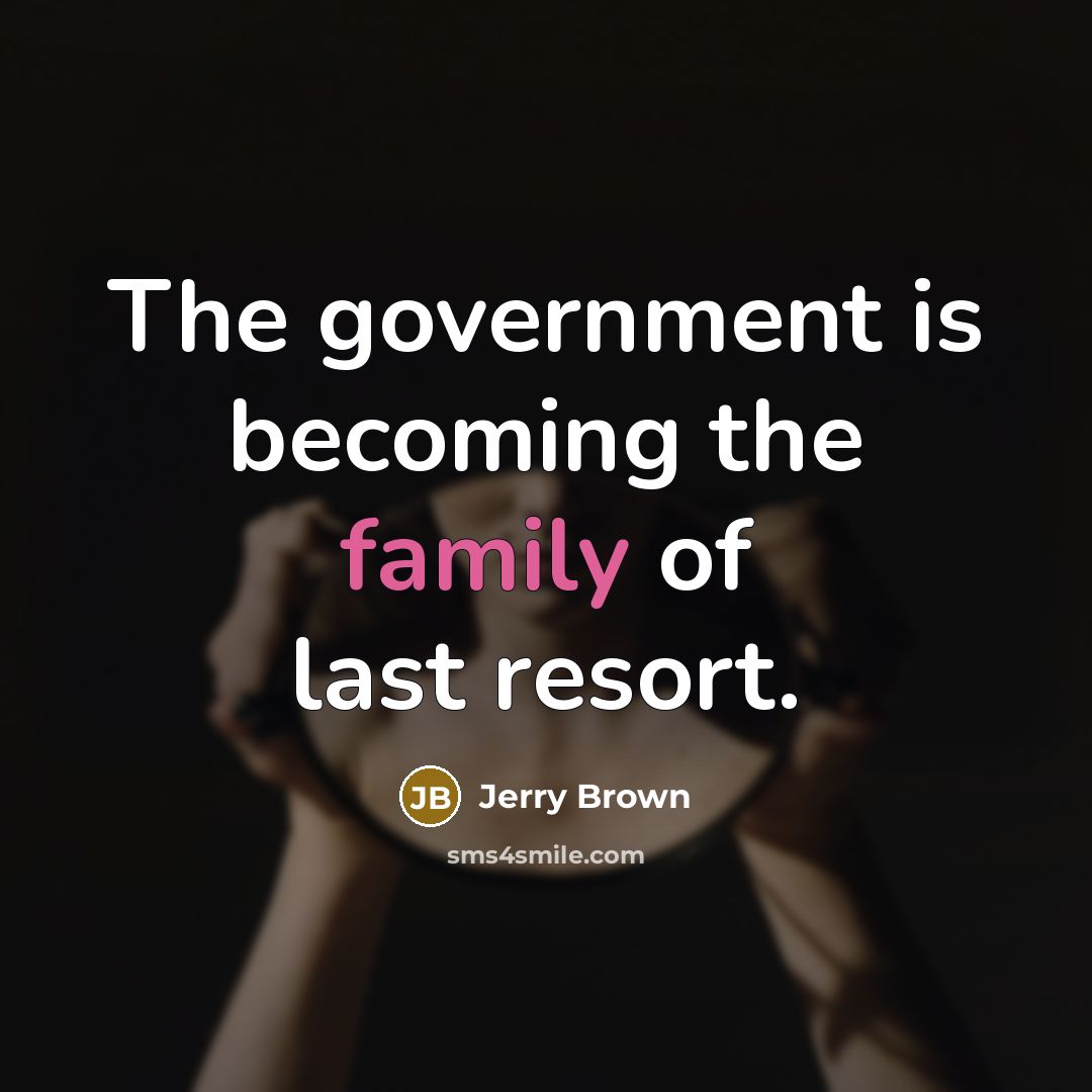 “The government is becoming the family of last resort.…” quote by Jerry Brown