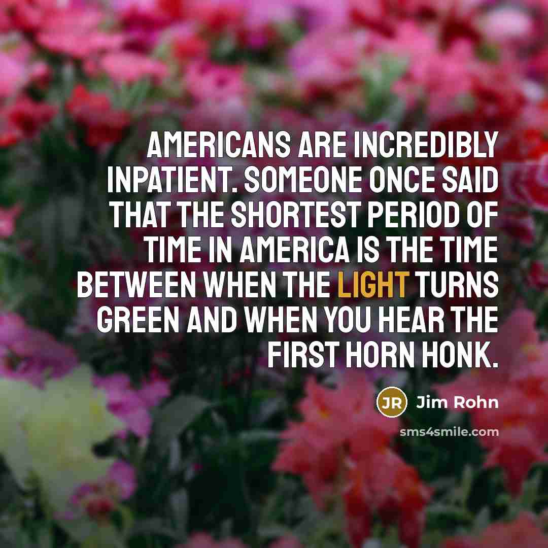 “Americans are incredibly inpatient. Someone once said that the shortest…” quote by Jim Rohn