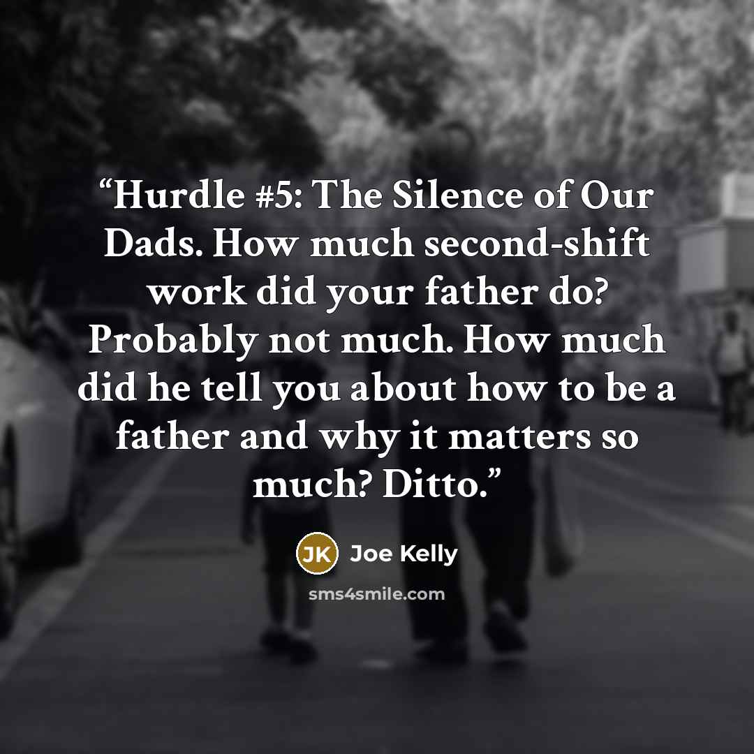 “Hurdle #5: The Silence of Our Dads. How much second-shift work did your father do? Probably not much. How much did he tell you about how to be a father and why it matters so much? Ditto.” quote by Joe Kelly
