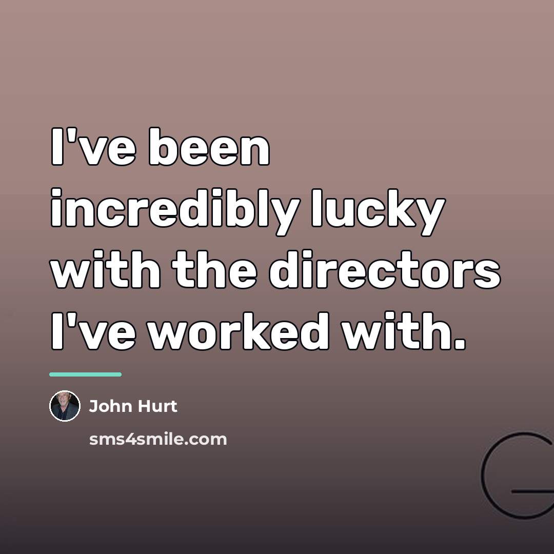 “I've been incredibly lucky with the directors I've worked with.…” quote by John Hurt