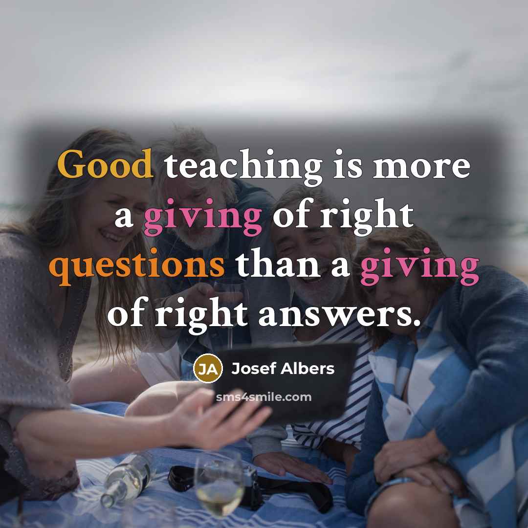 “Good teaching is more a giving of right questions than…” quote by Josef Albers